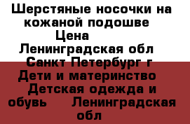 Шерстяные носочки на кожаной подошве › Цена ­ 200 - Ленинградская обл., Санкт-Петербург г. Дети и материнство » Детская одежда и обувь   . Ленинградская обл.